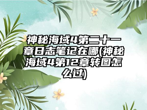 神秘海域4第二十一章日志笔记在哪(神秘海域4第12章转图怎么过)