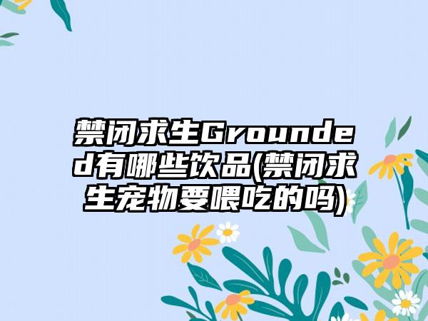 禁闭求生Grounded有哪些饮品(禁闭求生宠物要喂吃的吗)
