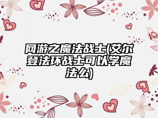 网游之魔法战士(艾尔登法环战士可以学魔法么)