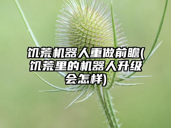 饥荒机器人重做前瞻(饥荒里的机器人升级会怎样)