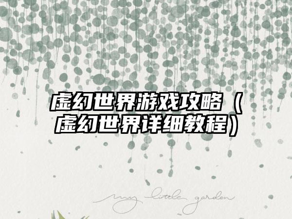 虚幻世界游戏攻略（虚幻世界详细教程）