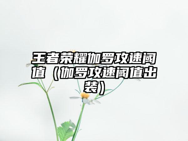 王者荣耀伽罗攻速阈值（伽罗攻速阈值出装）