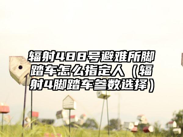 辐射488号避难所脚踏车怎么指定人（辐射4脚踏车参数选择）