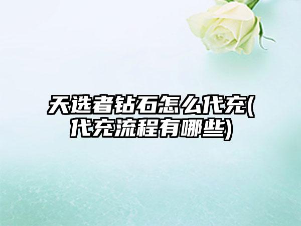 天选者钻石怎么代充(代充流程有哪些)