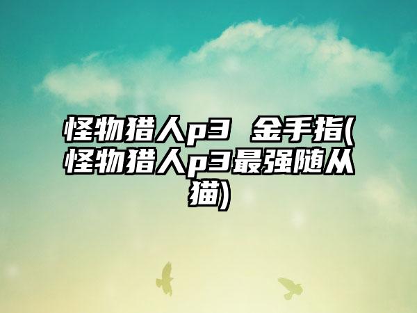 怪物猎人p3 金手指(怪物猎人p3最强随从猫)