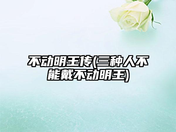 不动明王传(三种人不能戴不动明王)