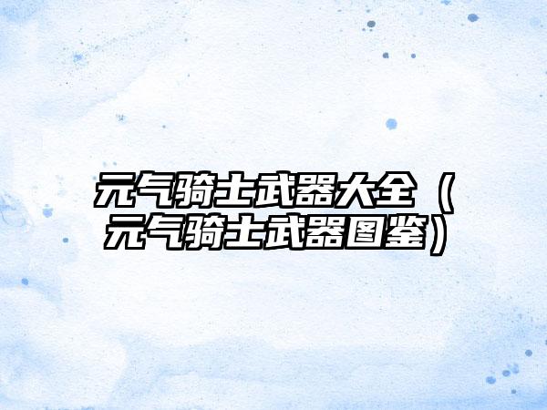 元气骑士武器大全（元气骑士武器图鉴）