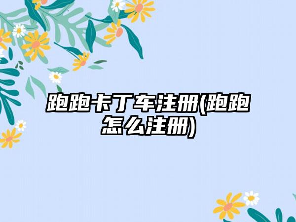 跑跑卡丁车注册(跑跑怎么注册)