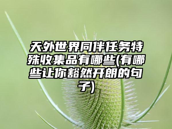 天外世界同伴任务特殊收集品有哪些(有哪些让你豁然开朗的句子)