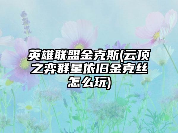 英雄联盟金克斯(云顶之弈群星依旧金克丝怎么玩)