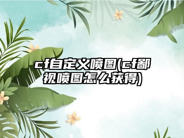 cf自定义喷图(cf鄙视喷图怎么获得)