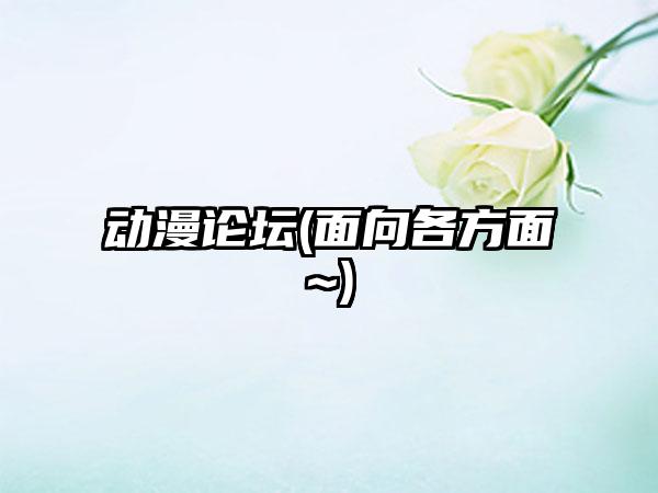 动漫论坛(面向各方面~)