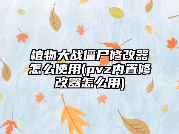 植物大战僵尸修改器怎么使用(pvz内置修改器怎么用)