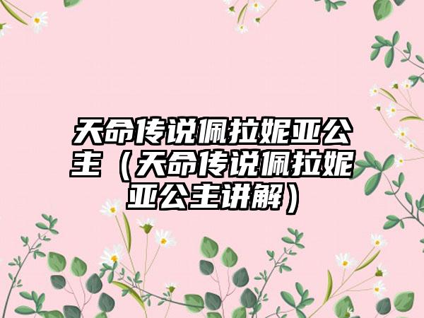 天命传说佩拉妮亚公主（天命传说佩拉妮亚公主讲解）