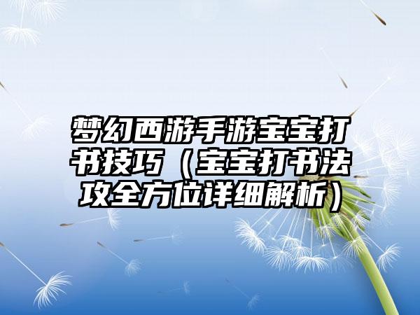 梦幻西游手游宝宝打书技巧（宝宝打书法攻全方位详细解析）