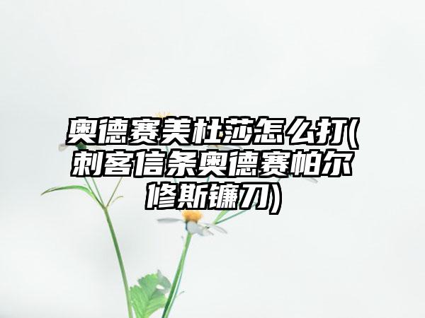 奥德赛美杜莎怎么打(刺客信条奥德赛帕尔修斯镰刀)