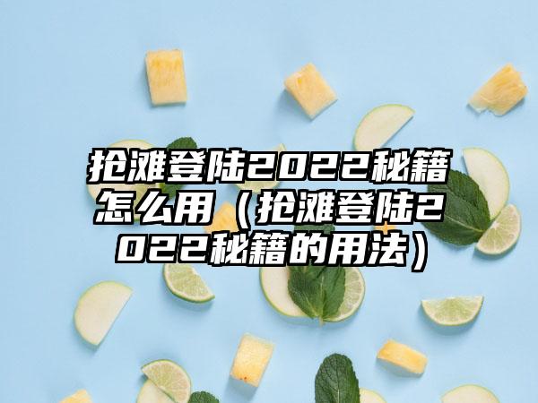 抢滩登陆2022秘籍怎么用（抢滩登陆2022秘籍的用法）