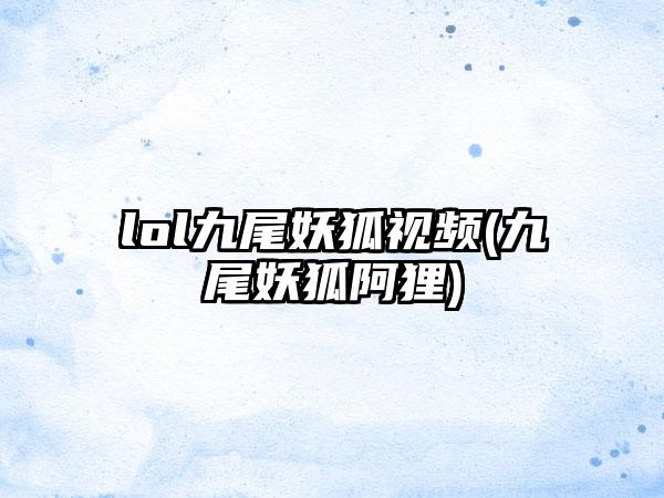 lol九尾妖狐视频(九尾妖狐阿狸)