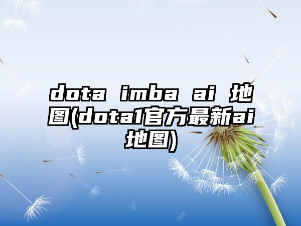 dota imba ai 地图(dota1官方最新ai地图)