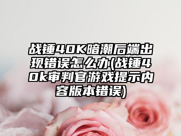 战锤40K暗潮后端出现错误怎么办(战锤40k审判官游戏提示内容版本错误)