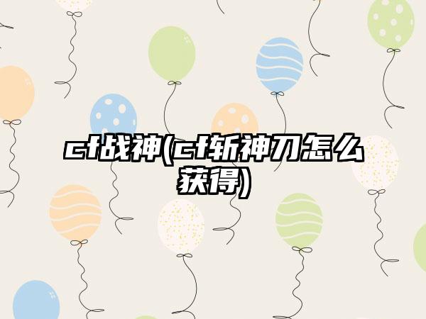 cf战神(cf斩神刀怎么获得)