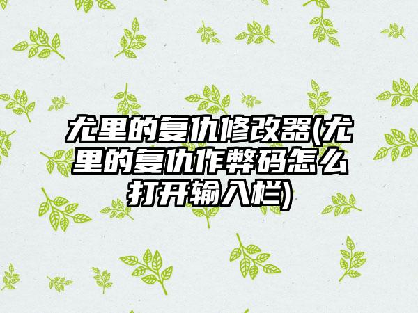 尤里的复仇修改器(尤里的复仇作弊码怎么打开输入栏)