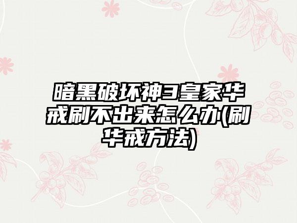 暗黑破坏神3皇家华戒刷不出来怎么办(刷华戒方法)