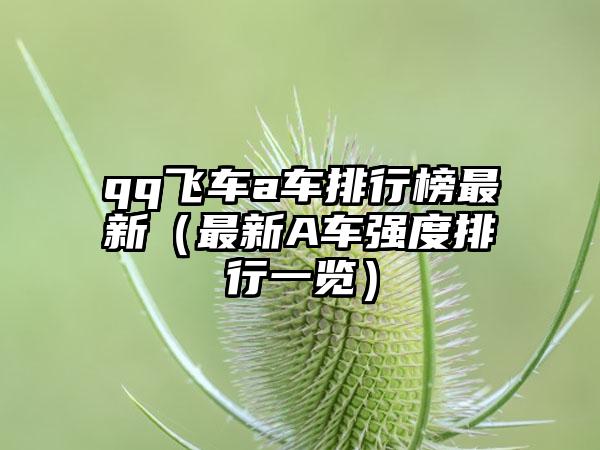 qq飞车a车排行榜最新（最新A车强度排行一览）
