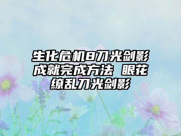 生化危机8刀光剑影成就完成方法 眼花缭乱刀光剑影