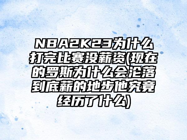 NBA2K23为什么打完比赛没薪资(现在的罗斯为什么会沦落到底薪的地步他究竟经历了什么)