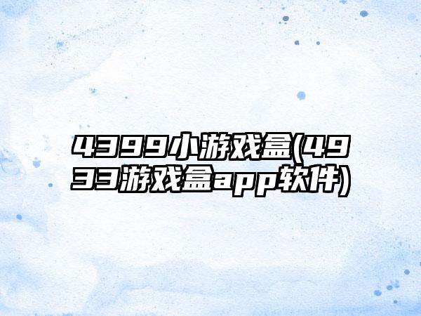 4399小游戏盒(4933游戏盒app软件)