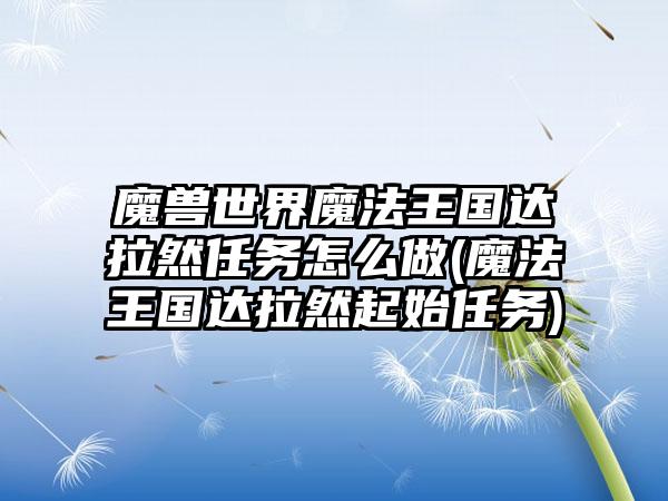 魔兽世界魔法王国达拉然任务怎么做(魔法王国达拉然起始任务)