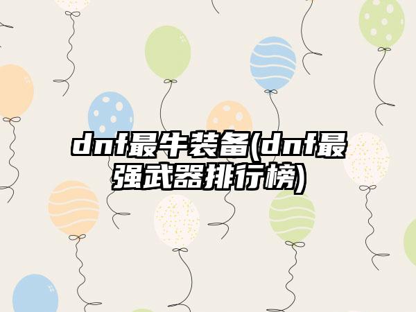 dnf最牛装备(dnf最强武器排行榜)