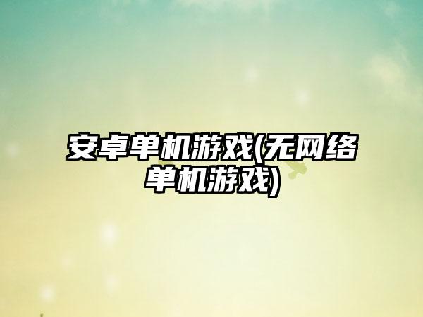 安卓单机游戏(无网络单机游戏)