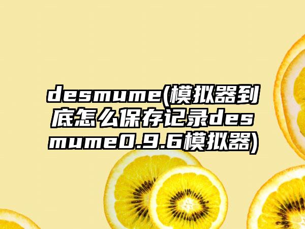 desmume(模拟器到底怎么保存记录desmume0.9.6模拟器)