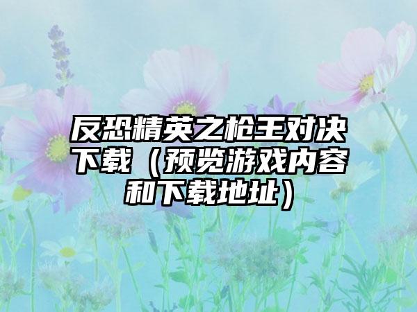 反恐精英之枪王对决下载（预览游戏内容和下载地址）