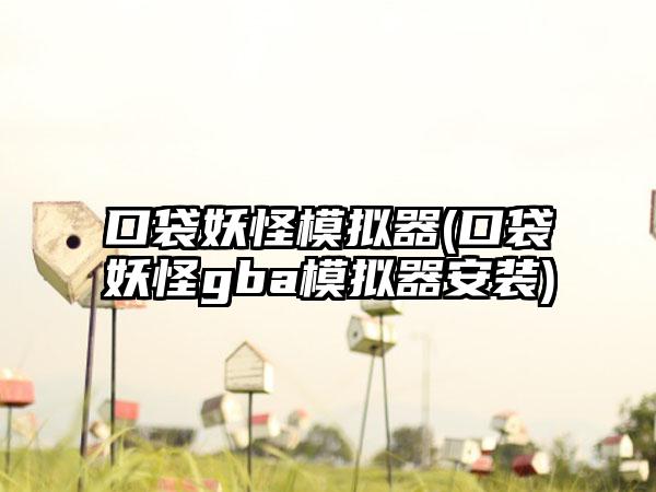 口袋妖怪模拟器(口袋妖怪gba模拟器安装)