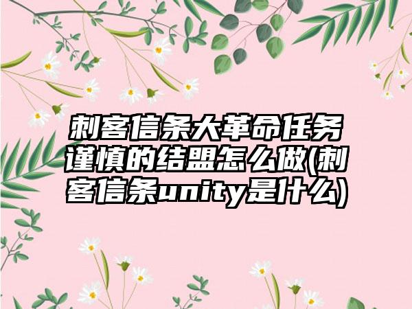 刺客信条大革命任务谨慎的结盟怎么做(刺客信条unity是什么)