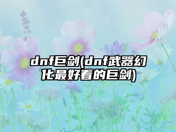 dnf巨剑(dnf武器幻化最好看的巨剑)