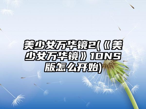 美少女万华镜2(《美少女万华镜》1ONS版怎么开始)