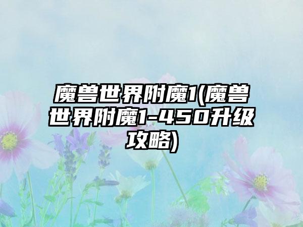 魔兽世界附魔1(魔兽世界附魔1-450升级攻略)