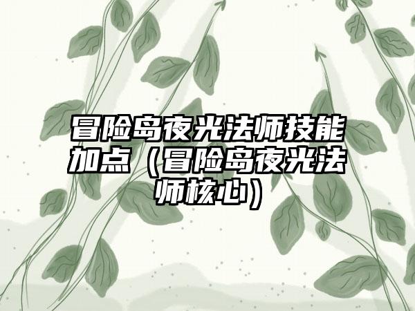 冒险岛夜光法师技能加点（冒险岛夜光法师核心）