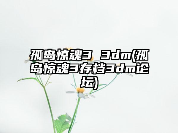 孤岛惊魂3 3dm(孤岛惊魂3存档3dm论坛)
