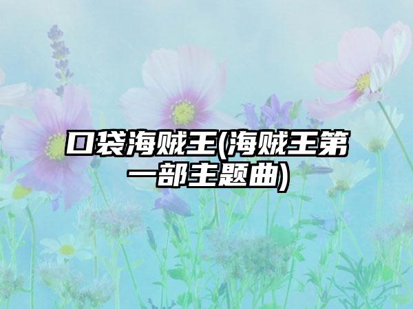 口袋海贼王(海贼王第一部主题曲)