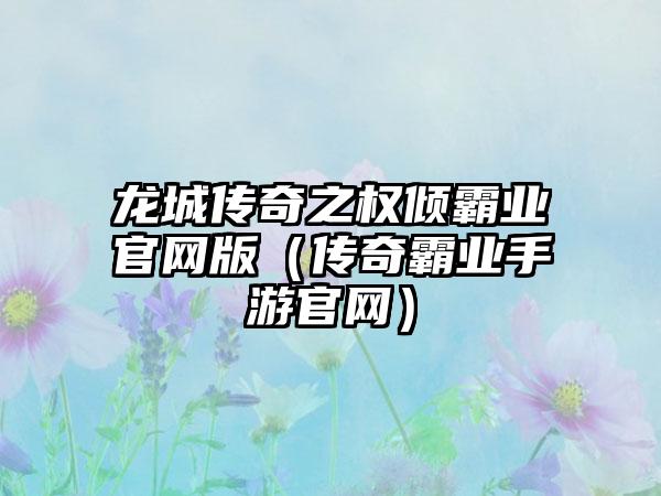 龙城传奇之权倾霸业官网版（传奇霸业手游官网）