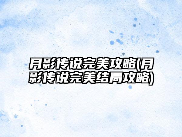 月影传说完美攻略(月影传说完美结局攻略)