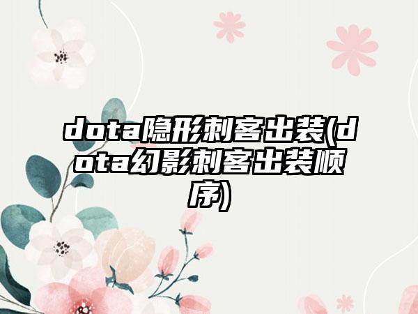 dota隐形刺客出装(dota幻影刺客出装顺序)