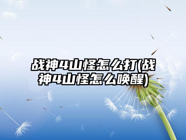 战神4山怪怎么打(战神4山怪怎么唤醒)