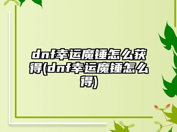 dnf幸运魔锤怎么获得(dnf幸运魔锤怎么得)