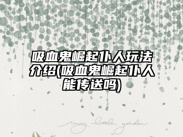 吸血鬼崛起仆人玩法介绍(吸血鬼崛起仆人能传送吗)